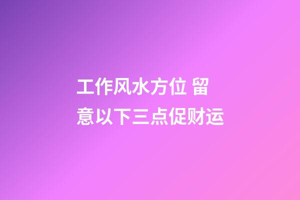 工作风水方位 留意以下三点促财运